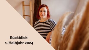 Beitragsbild mit Überschrift "Rückblick: 1. Halbjahr 2024" und einem Bild von Stefanie, die lächelnd im Streifen-Shirt in einem Raum schräg hinter etwas Pampasgras sitzt